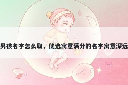 姓安的男孩名字怎么取，优选寓意满分的名字寓意深远又好听