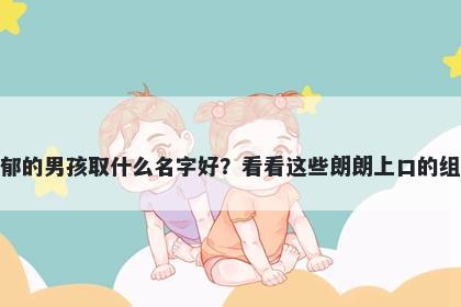 姓郁的男孩取什么名字好？看看这些朗朗上口的组合