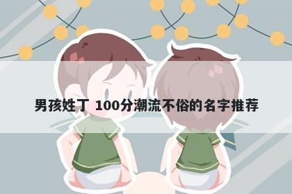 男孩姓丁 100分潮流不俗的名字推荐