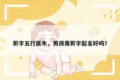 祈字五行属木，男孩用祈字起名好吗？