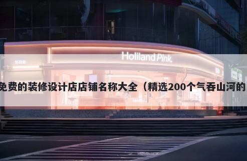 免费的装修设计店店铺名称大全（精选200个气吞山河的）