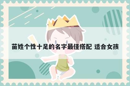 苗姓个性十足的名字最佳搭配 适合女孩