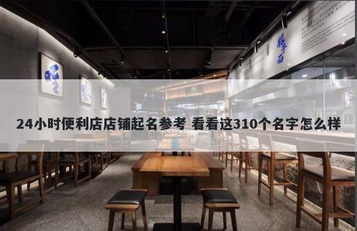 24小时便利店店铺起名参考 看看这310个名字怎么样