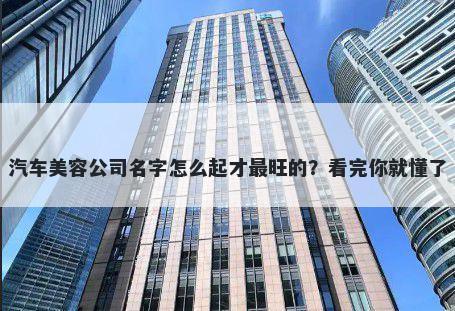 汽车美容公司名字怎么起才最旺的?看完你就懂了