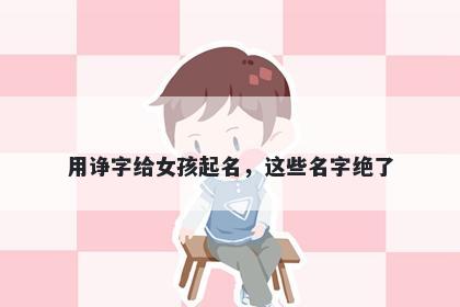 用诤字给女孩起名，这些名字绝了