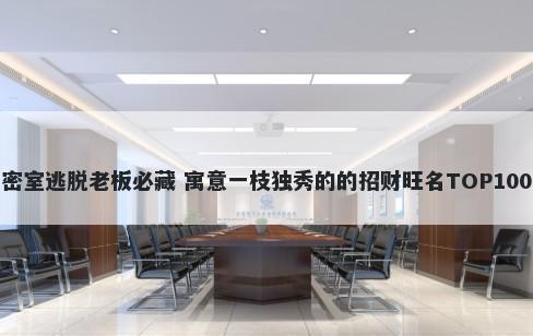 密室逃脱老板必藏 寓意一枝独秀的的招财旺名TOP100