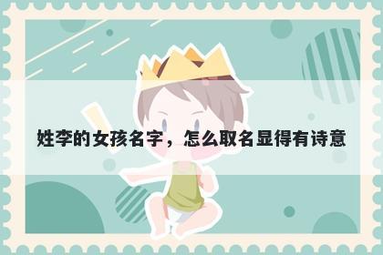 姓李的女孩名字，怎么取名显得有诗意