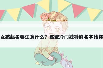 邬姓女孩起名要注意什么？这些冷门独特的名字给你答案