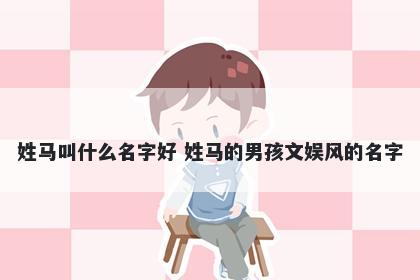 姓马叫什么名字好 姓马的男孩文娱风的名字