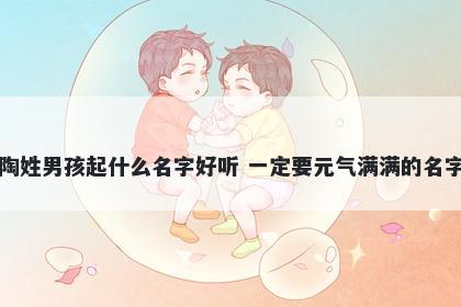 陶姓男孩起什么名字好听 一定要元气满满的名字