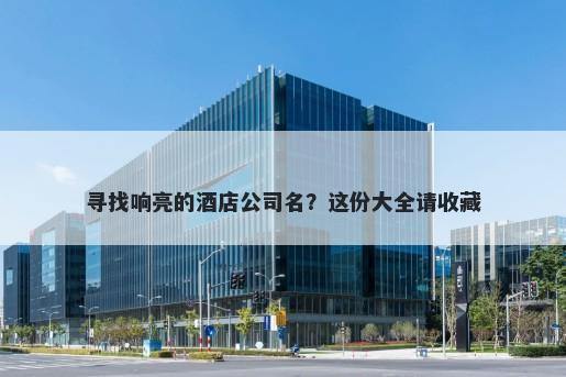 寻找响亮的酒店公司名？这份大全请收藏