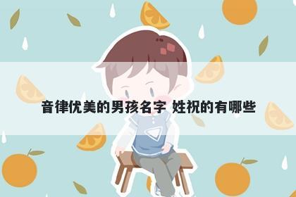 音律优美的男孩名字 姓祝的有哪些