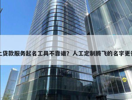 网上贷款服务起名工具不靠谱?人工定制腾飞的名字更省心