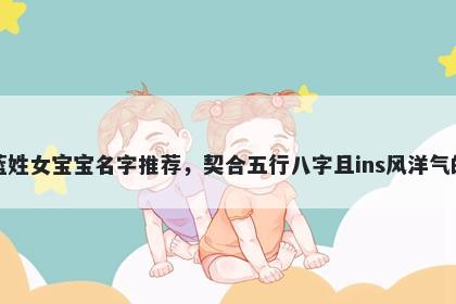 蓝姓女宝宝名字推荐，契合五行八字且ins风洋气的