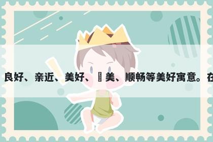 好字男孩名字推荐，寓意好这个字象征着喜欢、良好、亲近、美好、讚美、顺畅等美好寓意。在起名时，可以表达父母对孩子未来的美好祝愿。