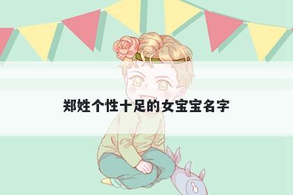 郑姓个性十足的女宝宝名字