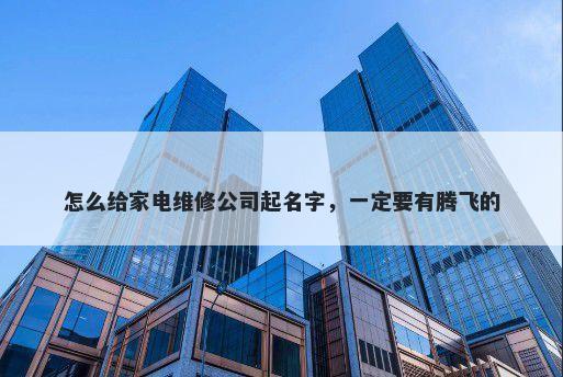 怎么给家电维修公司起名字，一定要有腾飞的