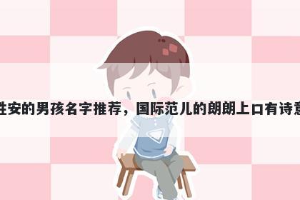 姓安的男孩名字推荐，国际范儿的朗朗上口有诗意