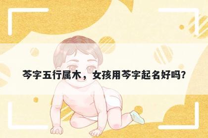 芩字五行属木，女孩用芩字起名好吗？