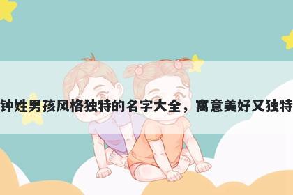 钟姓男孩风格独特的名字大全，寓意美好又独特