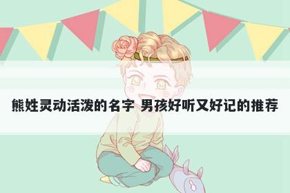 熊姓灵动活泼的名字 男孩好听又好记的推荐