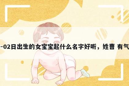 2026年-01月-02日出生的女宝宝起什么名字好听，姓曹 有气质的名字推荐