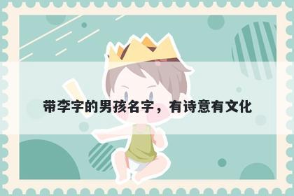 带李字的男孩名字，有诗意有文化