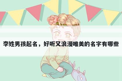 李姓男孩起名，好听又浪漫唯美的名字有哪些