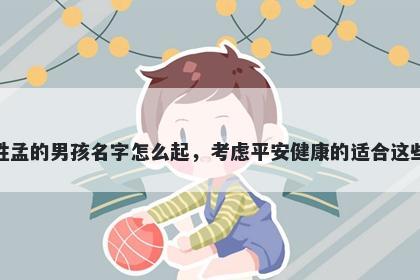 姓孟的男孩名字怎么起，考虑平安健康的适合这些