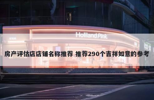 房产评估店店铺名称推荐 推荐290个吉祥如意的参考