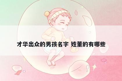 才华出众的男孩名字 姓董的有哪些