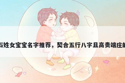 石姓女宝宝名字推荐，契合五行八字且高贵端庄的