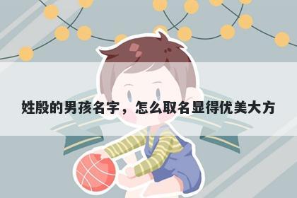 姓殷的男孩名字，怎么取名显得优美大方