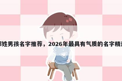 郑姓男孩名字推荐，2026年最具有气质的名字精选