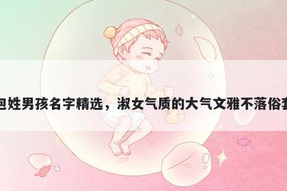 包姓男孩名字精选,淑女气质的大气文雅不落俗套
