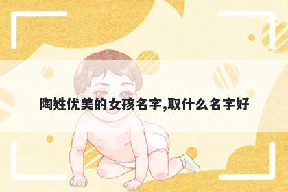 陶姓优美的女孩名字,取什么名字好