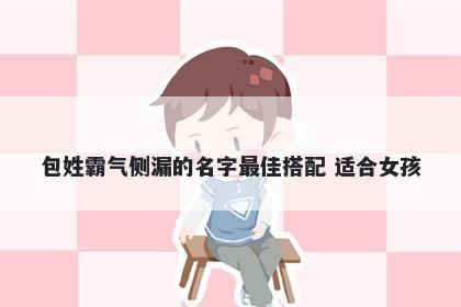 包姓霸气侧漏的名字最佳搭配 适合女孩