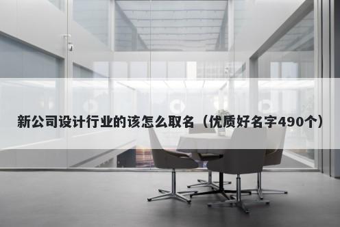 新公司设计行业的该怎么取名（优质好名字490个）