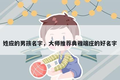 姓应的男孩名字，大师推荐典雅端庄的好名字