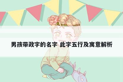 男孩带政字的名字 此字五行及寓意解析