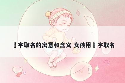 玥字取名的寓意和含义 女孩用玥字取名