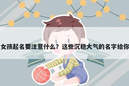 李姓女孩起名要注意什么?这些沉稳大气的名字给你答案