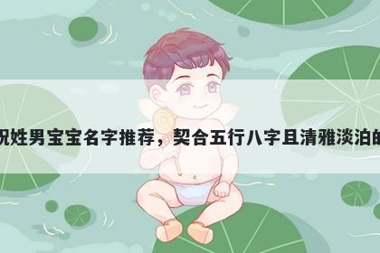 祝姓男宝宝名字推荐，契合五行八字且清雅淡泊的
