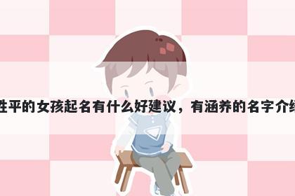 姓平的女孩起名有什么好建议，有涵养的名字介绍