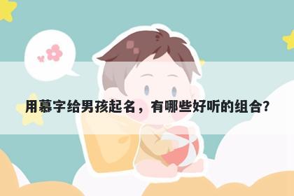 用慕字给男孩起名，有哪些好听的组合？