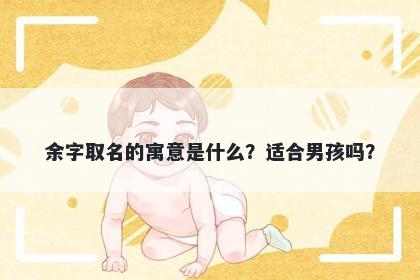 余字取名的寓意是什么？适合男孩吗？