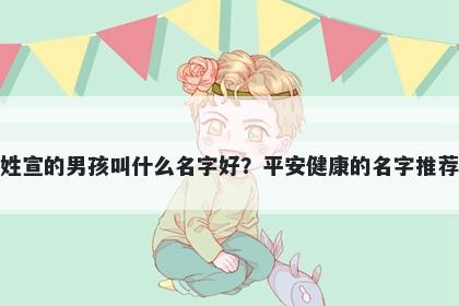 姓宣的男孩叫什么名字好？平安健康的名字推荐