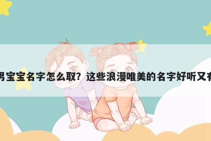 郑姓男宝宝名字怎么取？这些浪漫唯美的名字好听又有内涵