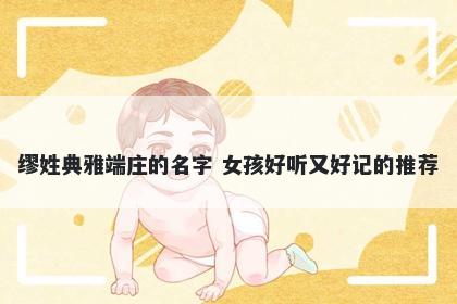 缪姓典雅端庄的名字 女孩好听又好记的推荐