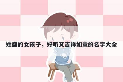 姓盛的女孩子，好听又吉祥如意的名字大全